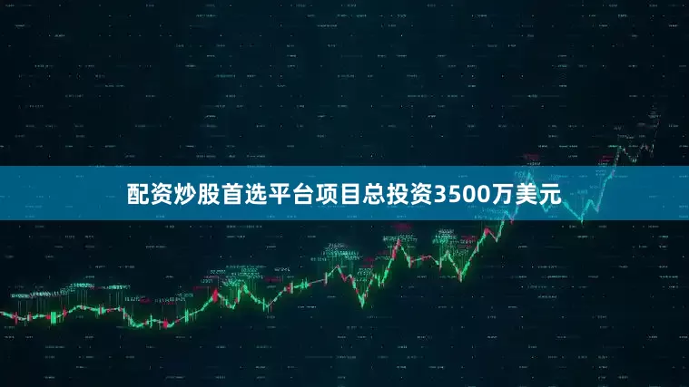 配资炒股首选平台项目总投资3500万美元