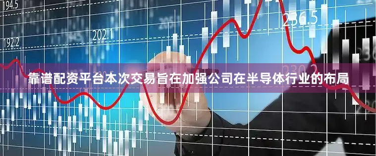靠谱配资平台　　本次交易旨在加强公司在半导体行业的布局
