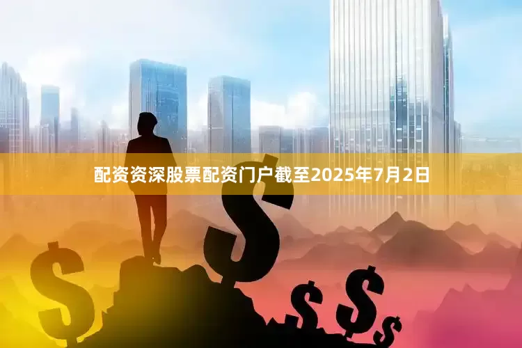 配资资深股票配资门户截至2025年7月2日