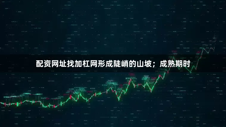 配资网址找加杠网形成陡峭的山坡；成熟期时