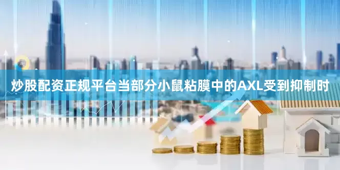 炒股配资正规平台当部分小鼠粘膜中的AXL受到抑制时