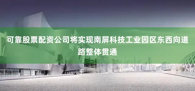 可靠股票配资公司将实现南屏科技工业园区东西向道路整体贯通