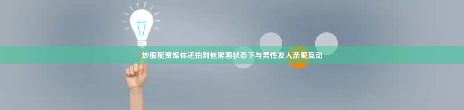炒股配资媒体还拍到他醉酒状态下与男性友人亲昵互动