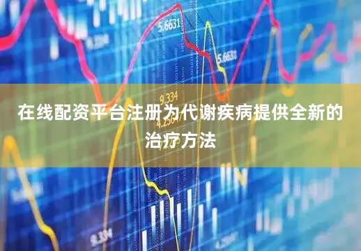 在线配资平台注册为代谢疾病提供全新的治疗方法