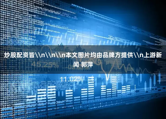 炒股配资皆\n\n\n本文图片均由品牌方提供\n上游新闻 郭萍