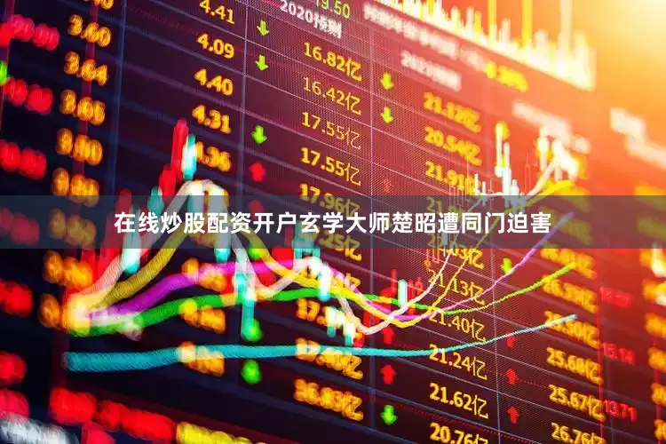 在线炒股配资开户玄学大师楚昭遭同门迫害