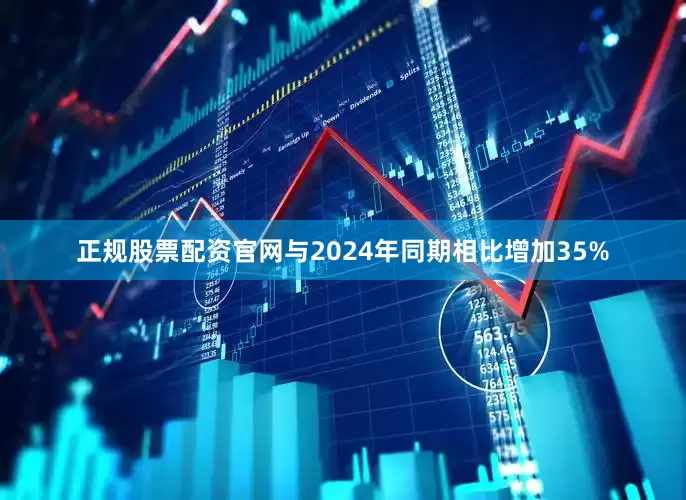 正规股票配资官网与2024年同期相比增加35%