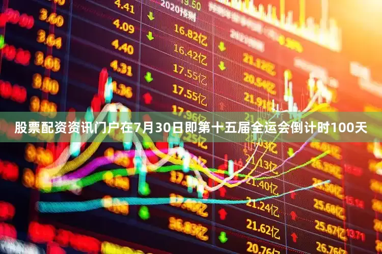 股票配资资讯门户在7月30日即第十五届全运会倒计时100天