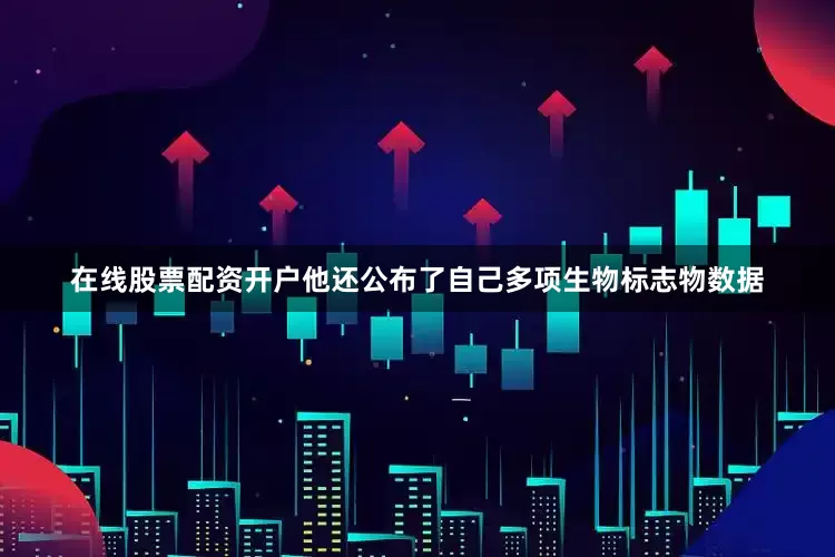 在线股票配资开户他还公布了自己多项生物标志物数据