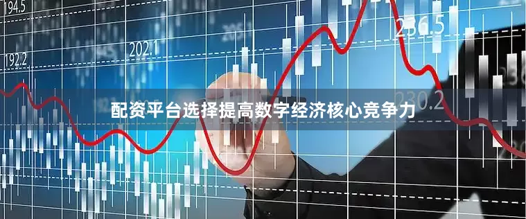 配资平台选择提高数字经济核心竞争力