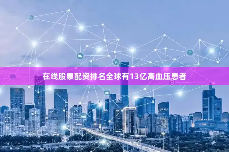 在线股票配资排名全球有13亿高血压患者