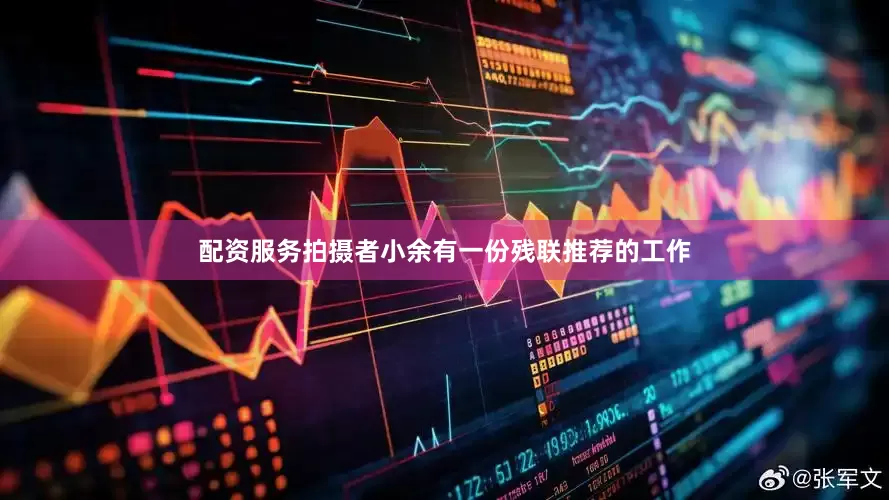 配资服务拍摄者小余有一份残联推荐的工作
