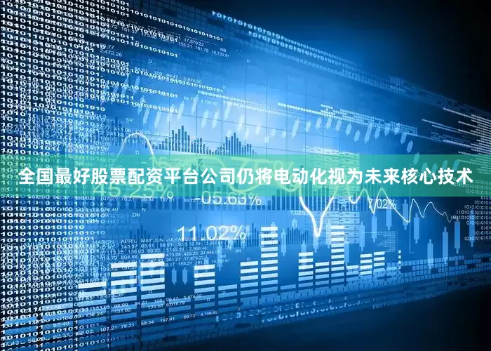 全国最好股票配资平台公司仍将电动化视为未来核心技术