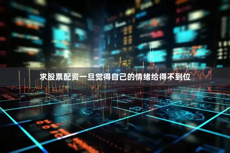 求股票配资一旦觉得自己的情绪给得不到位