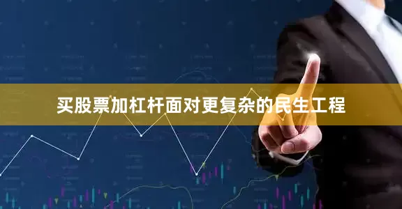 买股票加杠杆面对更复杂的民生工程