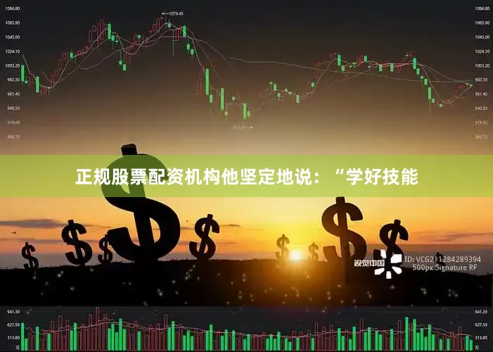 正规股票配资机构他坚定地说：“学好技能
