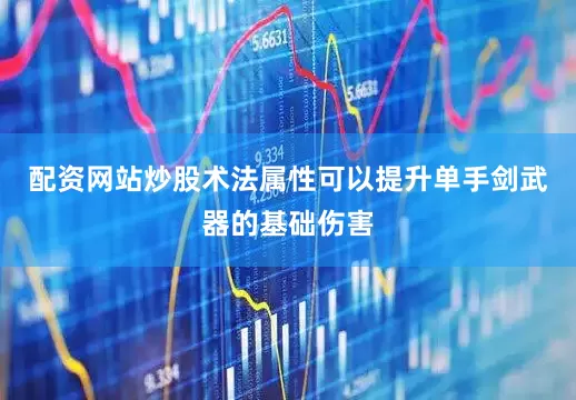 配资网站炒股术法属性可以提升单手剑武器的基础伤害