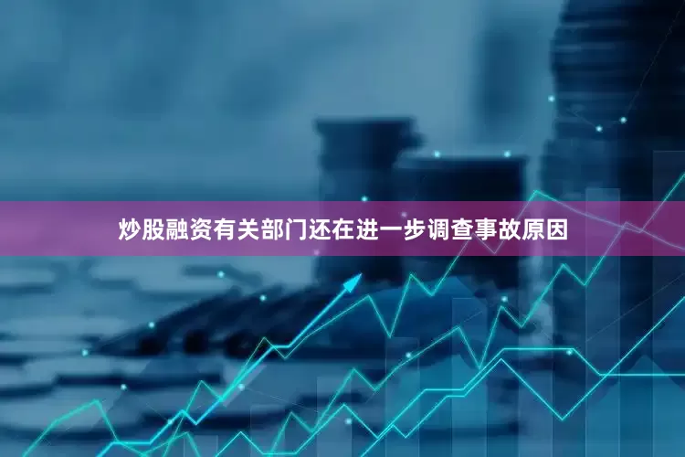 炒股融资有关部门还在进一步调查事故原因