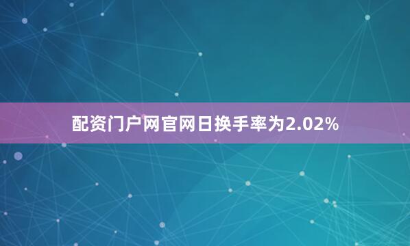 配资门户网官网日换手率为2.02%
