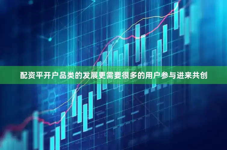 配资平开户品类的发展更需要很多的用户参与进来共创