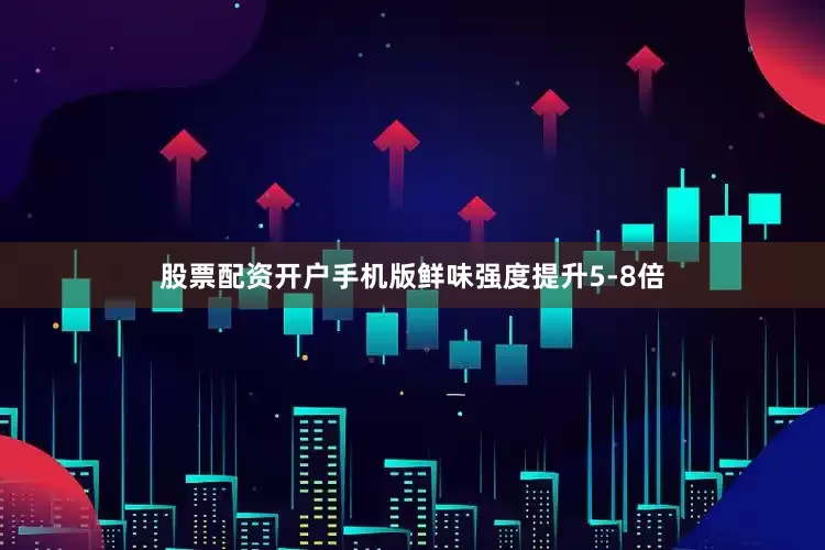 股票配资开户手机版鲜味强度提升5-8倍