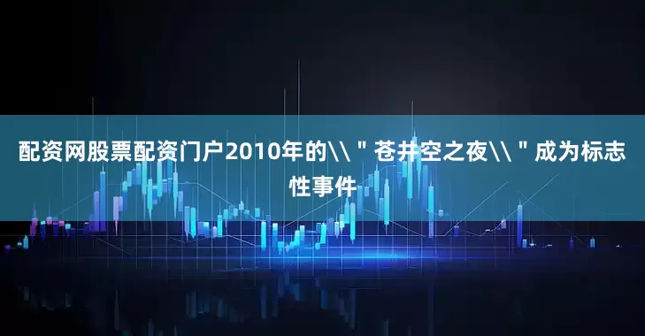 配资网股票配资门户2010年的\＂苍井空之夜\＂成为标志性事件