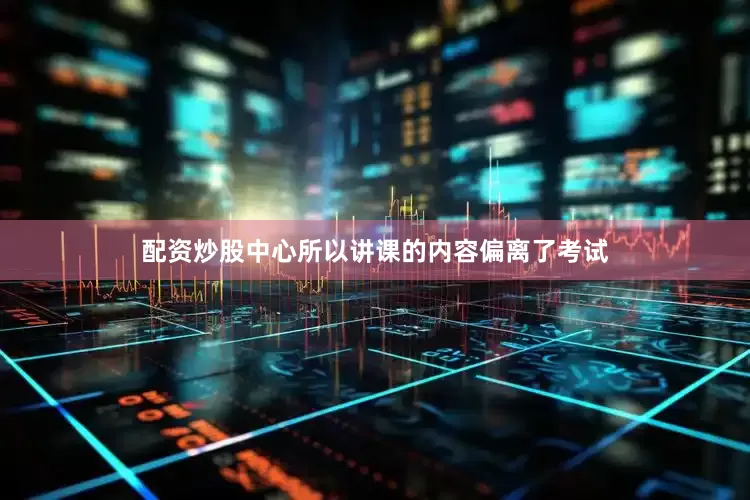 配资炒股中心所以讲课的内容偏离了考试