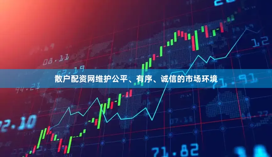 散户配资网维护公平、有序、诚信的市场环境
