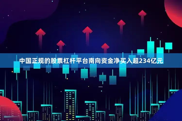 中国正规的股票杠杆平台南向资金净买入超234亿元