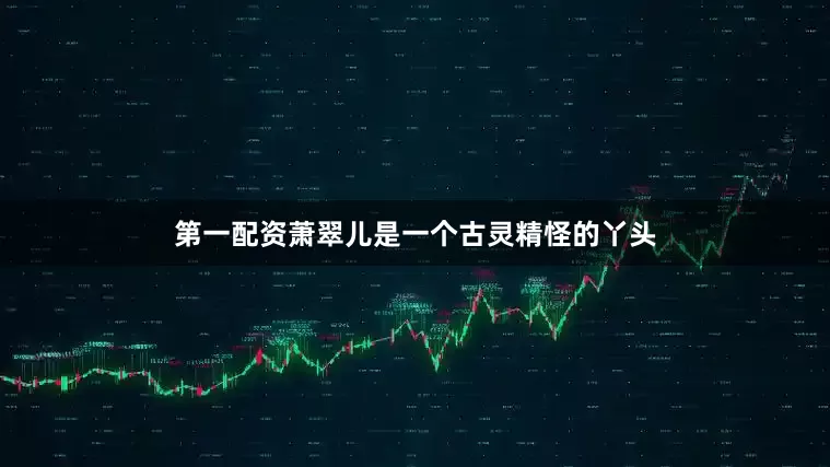 第一配资萧翠儿是一个古灵精怪的丫头