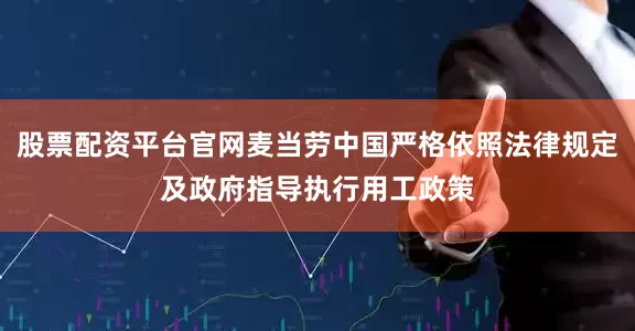 股票配资平台官网麦当劳中国严格依照法律规定及政府指导执行用工政策