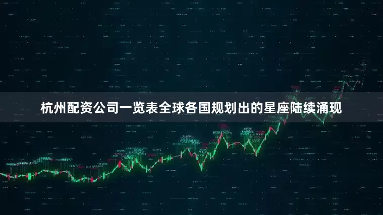 杭州配资公司一览表全球各国规划出的星座陆续涌现