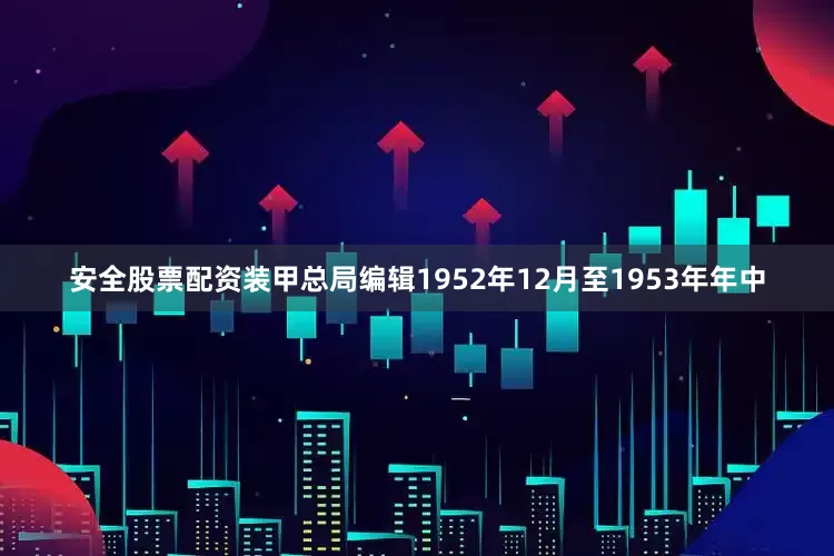 安全股票配资装甲总局编辑1952年12月至1953年年中